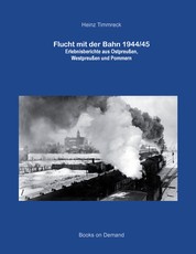 Flucht mit der Bahn 1944/45 - Erlebnisberichte aus Ostpreußen, Westpreußen und Pommern