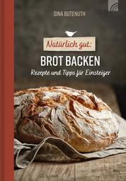 Natürlich gut: Brot backen - Rezepte und Tipps für Einsteiger