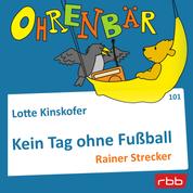 Ohrenbär - eine OHRENBÄR Geschichte, Folge 101: Kein Tag ohne Fußball (Hörbuch mit Musik)