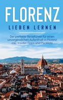 Natalie Schreiber: Florenz lieben lernen: Der perfekte Reiseführer für einen unvergesslichen Aufenthalt in Florenz inkl. Insider-Tipps und Packliste 