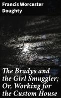 Francis Worcester Doughty: The Bradys and the Girl Smuggler; Or, Working for the Custom House 