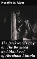 Jr. Horatio Alger: The Backwoods Boy; or, The Boyhood and Manhood of Abraham Lincoln 