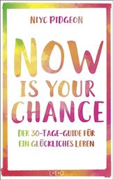 Now Is Your Chance - Der 30-Tage-Guide für ein glückliches Leben