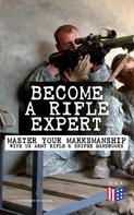 U.S. Department of Defense: Become a Rifle Expert - Master Your Marksmanship With US Army Rifle & Sniper Handbooks 