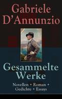 Gabriele d'Annunzio: Gesammelte Werke: Novellen + Roman + Gedichte + Essays 