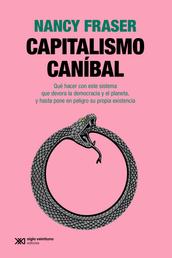 Capitalismo caníbal - Cómo nuestro sistema está devorando la democracia y el cuidado y el planeta, y qué podemos hacer con eso