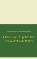 Josiane Boulard: Clémentine, la petite fille secrète d'Hector Berlioz 