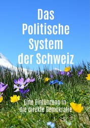 Das Politische System der Schweiz - Eine Einführung in die direkte Demokratie