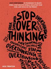 Stop Overthinking - 23 Techniques to Relieve Stress, Stop Negative Spirals, Declutter Your Mind, and Focus on the Present