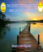 THE SECRET TO FINDING TRUE AND LASTING HAPPINESS