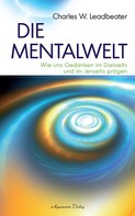 Charles W. Leadbeater: Die Mentalwelt - Wie uns Gedanken im Diesseits und im Jenseits prägen 