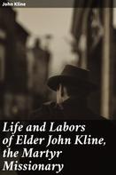 John Kline: Life and Labors of Elder John Kline, the Martyr Missionary 