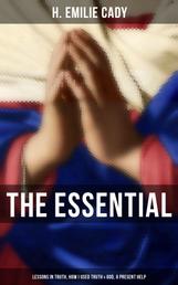 The Essential H. Emilie Cady: Lessons in Truth, How I Used Truth & God, A Present Help - Spiritual Guidance Books & New Thought Classics: Practical Christianity Course