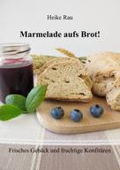 Heike Rau: Marmelade aufs Brot! Frisches Gebäck und fruchtige Konfitüren ★★