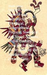 Mexico, Aztec, Spanish and Republican - A Historical, Geographical, Political, Statistical and Social Account of that Country from the Period of the Invasion by the Spaniards to the Present Time