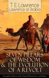Seven Pillars of Wisdom & The Evolution of a Revolt - (Complete Edition with Original Illustrations and Maps) Lawrence of Arabia's Account and Memoirs of the Arab Revolt and Guerrilla Warfare during World War One