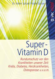 Super-Vitamin D - Rundumschutz vor den Krankheiten unserer Zeit: Krebs, Diabetes, Herzkrankheiten, Osteoporose u.v.a.m