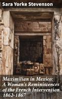 Sara Yorke Stevenson: Maximilian in Mexico: A Woman's Reminiscences of the French Intervention 1862-1867 