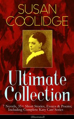 SUSAN COOLIDGE Ultimate Collection: 7 Novels, 35+ Short Stories, Essays & Poems; Including Complete Katy Carr Series (Illustrated)