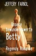 Jeffery Farnol: Unsere bewundernswerte Betty: Regency Romance 