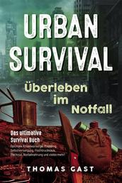 Urban Survival - Überleben im Notfall - Das ultimative Survival Buch - Optimale Krisenvorsorge: Prepping, Selbstversorgung, Fluchtrucksack, Blackout und vieles mehr!