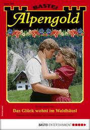 Alpengold 293 - Heimatroman - Das Glück wohnt im Waldhäusl