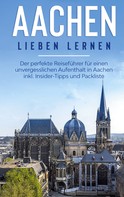 Hannah Baumgartner: Aachen lieben lernen: Der perfekte Reiseführer für einen unvergesslichen Aufenthalt in Aachen inkl. Insider-Tipps und Packliste 