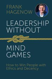 Leadership Without Mind Games - How to Win People with Ethics and Decency