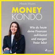 Money Kondo – Wie du heute deine Finanzen aufräumst und morgen freier lebst: Erfolgreich sparen und anlegen