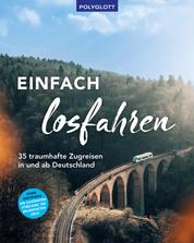 Einfach losfahren. 35 traumhafte Zugreisen in und ab Deutschland - Ohne Umsteigen - Die schönsten Strecken, die spannendsten Ziele