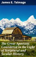 James E. Talmage: The Great Apostasy, Considered in the Light of Scriptural and Secular History 