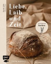 Liebe, Laib und Zeit – Natürlich Brot backen - 70 Rezepte: Buchweizen-Sauerteigbrot, Walnussbrot, Franzbrötchen, Zucchini-Zitronen-Kuchen mit Pistazienguss und mehr