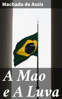 Joaquim Maria Machado de Assis: A Mao e A Luva 