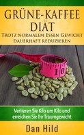 Dan Hild: Grüne-Kaffee-Diät - Trotz normalem Essen Gewicht dauerhaft reduzieren ★