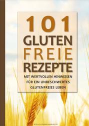101 Glutenfreie Rezepte - Mit wertvollen Hinweisen für ein unbeschwertes glutenfreies Leben
