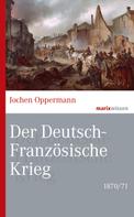 Jochen Oppermann: Der Deutsch-Französische Krieg: 1870/71 