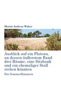 Martin Andreas Walser: Ausblick auf ein Plateau, an dessen äussertem Rand drei Bäume, eine Sitzbank und ein ehemaliger Stall stehen könnten 