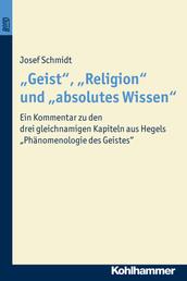 "Geist", "Religion" und "absolutes Wissen" - Ein Kommentar zu den drei gleichnamigen Kapiteln aus Hegels "Phänomenologie des Geistes"
