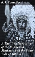 A. P. Connolly: A Thrilling Narrative of the Minnesota Massacre and the Sioux War of 1862-63 