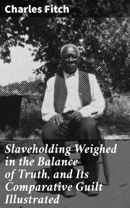 Slaveholding Weighed in the Balance of Truth, and Its Comparative Guilt Illustrated