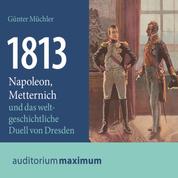 1813 - Napoleon, Metternich und das weltgeschichtliche Duell von Dresden (Ungekürzt)