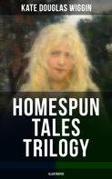 Kate Douglas Wiggin: HOMESPUN TALES TRILOGY (Illustrated) 