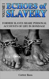 ECHOES of SLAVERY - Volume I - FORMER SLAVES SHARE THEIR FIRST-PERSON ACCOUNTS OF LIFE IN BONDAGE.