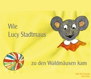 Wie Lucy Stadtmaus zu den Waldmäusen kam - Eine Mäusegeschichte für kleine Leute