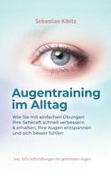 Sebastian Kibitz: Augentraining im Alltag: Wie Sie mit einfachen Übungen Ihre Sehkraft schnell verbessern & erhalten, Ihre Augen entspannen und sich besser fühlen - inkl. SOS-Sofortübungen bei gestressten Auge 