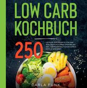 LOW CARB KOCHBUCH - 250 leckere Low Carb Rezepte für eine kohlenhydratarme Ernährung. Inkl. Nährwerten. Für die ganze Familie geeignet. Low Carb Rezeptbuch.