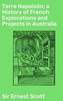 Sir Ernest Scott: Terre Napoleón; a History of French Explorations and Projects in Australia 