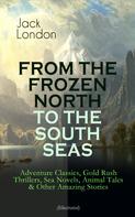 Jack London: FROM THE FROZEN NORTH TO THE SOUTH SEAS – Adventure Classics (Illustrated) 
