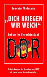 Dich kriegen wir weich - Leben im Unrechtsstaat DDR