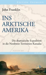 Ins Arktische Amerika - Die dramatische Expedition in die Nordwest-Territorien Kanadas 1819-1822